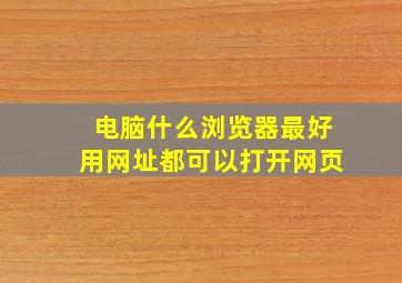 电脑什么浏览器最好用网址都可以打开网页