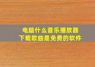 电脑什么音乐播放器下载歌曲是免费的软件