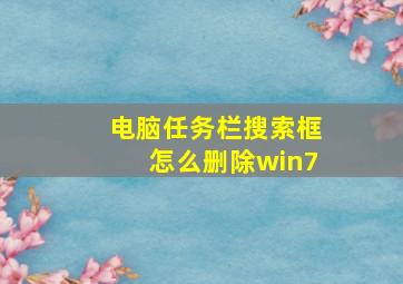 电脑任务栏搜索框怎么删除win7