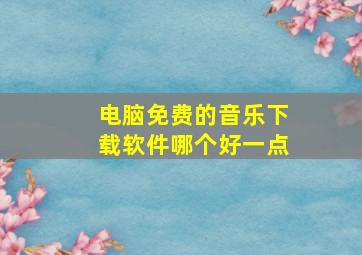 电脑免费的音乐下载软件哪个好一点