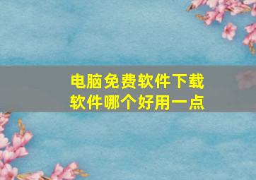 电脑免费软件下载软件哪个好用一点