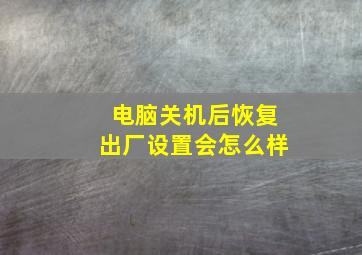 电脑关机后恢复出厂设置会怎么样