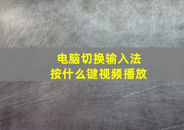 电脑切换输入法按什么键视频播放