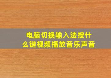 电脑切换输入法按什么键视频播放音乐声音