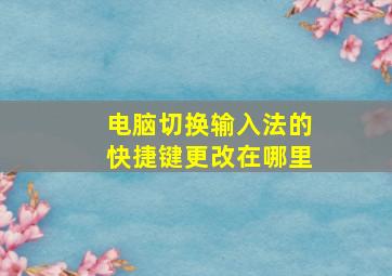 电脑切换输入法的快捷键更改在哪里