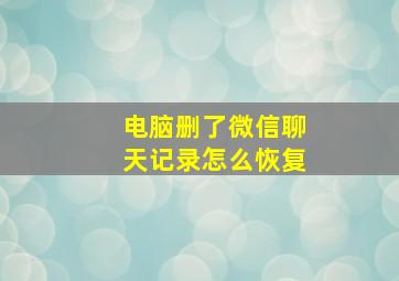 电脑删了微信聊天记录怎么恢复