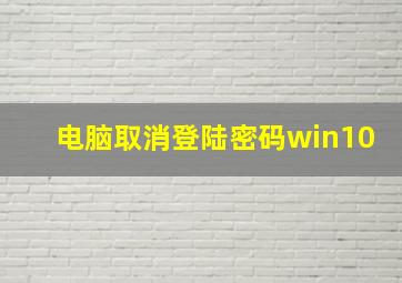 电脑取消登陆密码win10