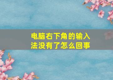 电脑右下角的输入法没有了怎么回事