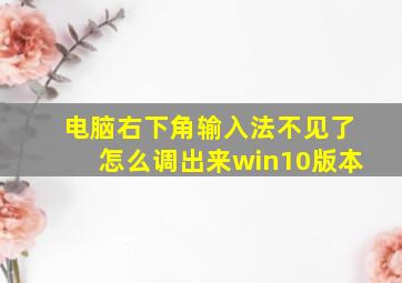 电脑右下角输入法不见了怎么调出来win10版本