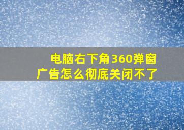 电脑右下角360弹窗广告怎么彻底关闭不了