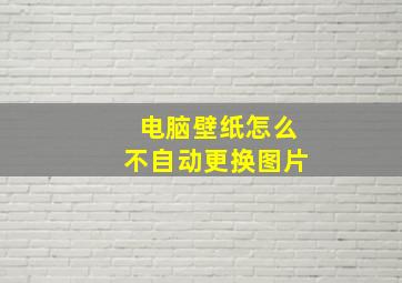 电脑壁纸怎么不自动更换图片