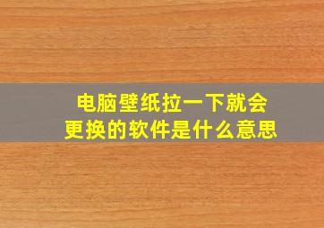 电脑壁纸拉一下就会更换的软件是什么意思