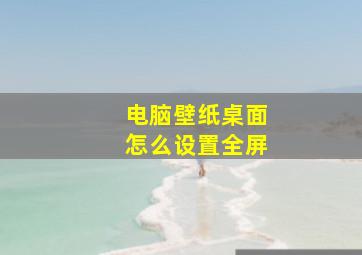 电脑壁纸桌面怎么设置全屏