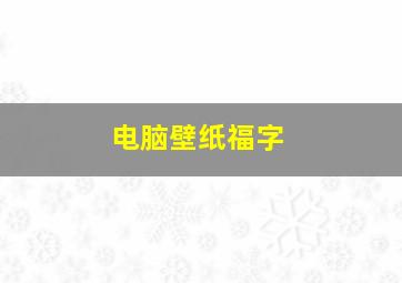 电脑壁纸福字