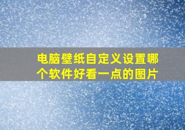 电脑壁纸自定义设置哪个软件好看一点的图片