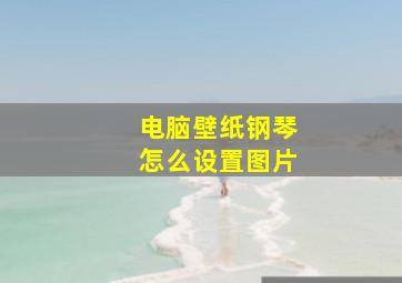 电脑壁纸钢琴怎么设置图片