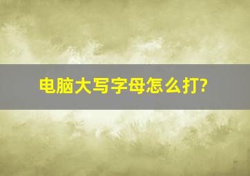 电脑大写字母怎么打?