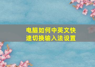 电脑如何中英文快速切换输入法设置