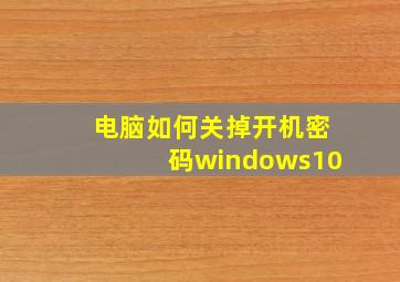 电脑如何关掉开机密码windows10