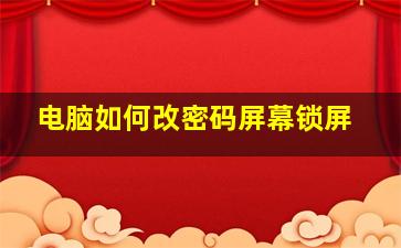 电脑如何改密码屏幕锁屏