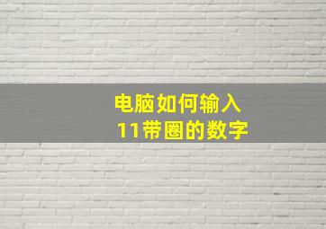 电脑如何输入11带圈的数字