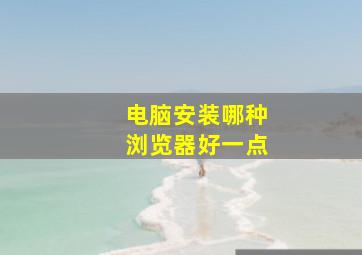 电脑安装哪种浏览器好一点