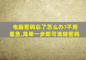 电脑密码忘了怎么办?不用着急,简单一步即可清除密码