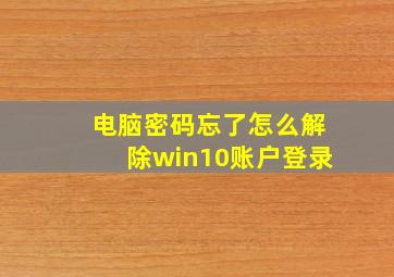 电脑密码忘了怎么解除win10账户登录