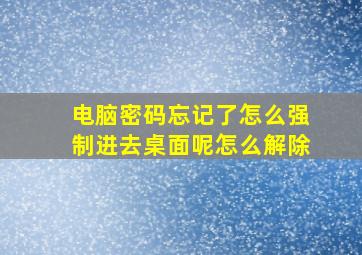 电脑密码忘记了怎么强制进去桌面呢怎么解除