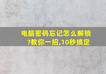 电脑密码忘记怎么解锁?教你一招,10秒搞定