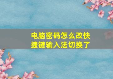 电脑密码怎么改快捷键输入法切换了