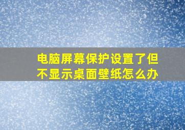 电脑屏幕保护设置了但不显示桌面壁纸怎么办