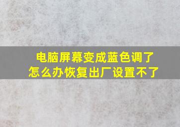 电脑屏幕变成蓝色调了怎么办恢复出厂设置不了