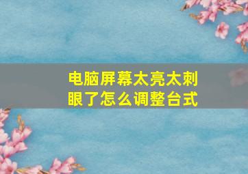 电脑屏幕太亮太刺眼了怎么调整台式