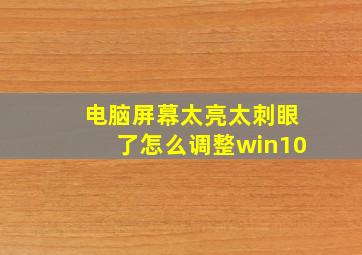 电脑屏幕太亮太刺眼了怎么调整win10