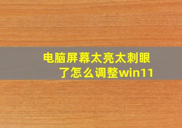 电脑屏幕太亮太刺眼了怎么调整win11