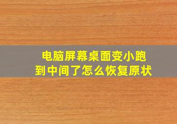 电脑屏幕桌面变小跑到中间了怎么恢复原状