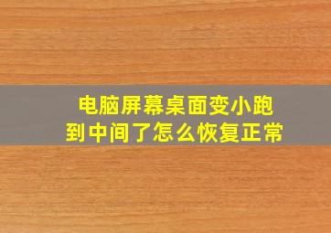 电脑屏幕桌面变小跑到中间了怎么恢复正常