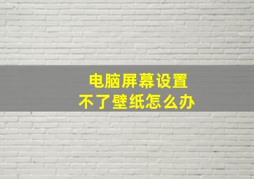 电脑屏幕设置不了壁纸怎么办