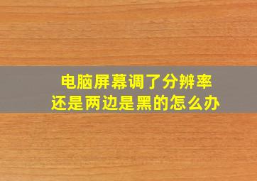 电脑屏幕调了分辨率还是两边是黑的怎么办