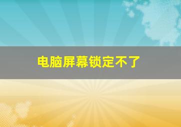 电脑屏幕锁定不了