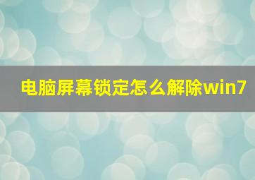 电脑屏幕锁定怎么解除win7