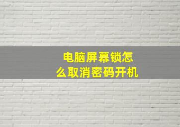 电脑屏幕锁怎么取消密码开机