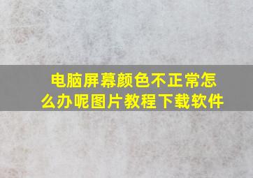 电脑屏幕颜色不正常怎么办呢图片教程下载软件