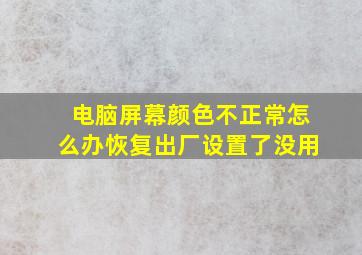 电脑屏幕颜色不正常怎么办恢复出厂设置了没用