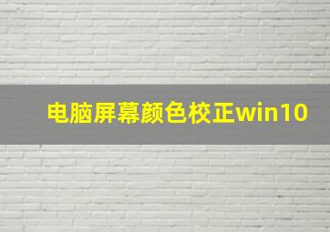 电脑屏幕颜色校正win10