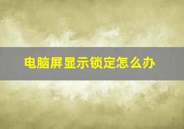 电脑屏显示锁定怎么办