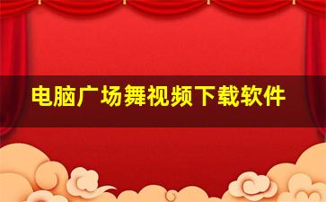 电脑广场舞视频下载软件