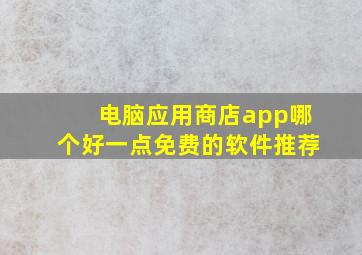 电脑应用商店app哪个好一点免费的软件推荐