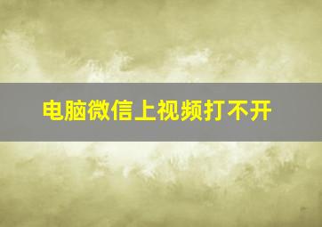 电脑微信上视频打不开